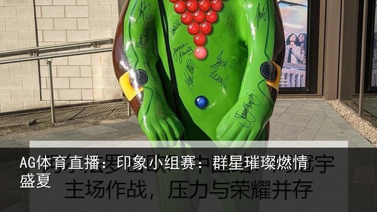AG体育直播:印象小组赛:群星璀璨燃情盛夏
