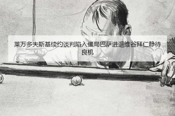 lai-wan-duo-fu-si-ji-xu-yue-tan-pan-xian-ru-jiang-ju-ba-sa-jin-tui-wei-gu-bai-ren-jing-dai-liang-ji-2-185.jpg
