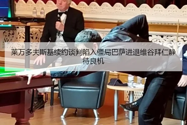 莱万多夫斯基续约谈判陷入僵局巴萨进退维谷拜仁静待良机
