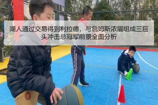 湖人通过交易得到利拉德，与詹姆斯浓眉组成三巨头冲击总冠军前景全面分析