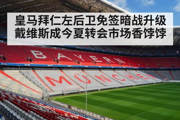 皇马拜仁左后卫免签暗战升级戴维斯成今夏转会市场香饽饽