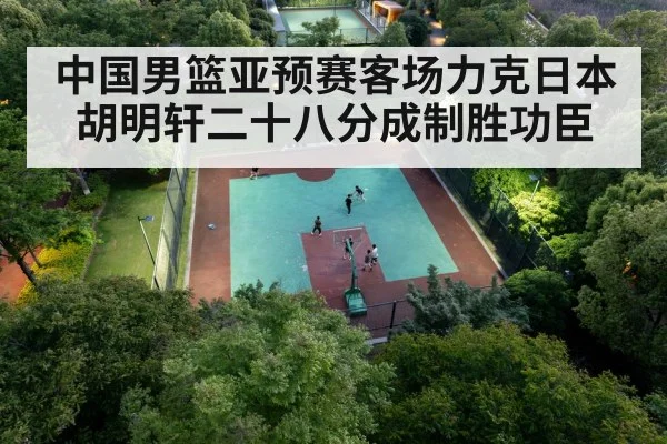 中国男篮亚预赛客场力克日本 胡明轩二十八分成制胜功臣